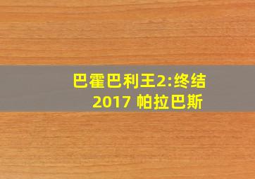 巴霍巴利王2:终结 2017 帕拉巴斯